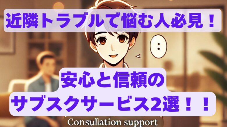 近隣トラブルで悩む人必見！安心と信頼のサブスクサービスおすすめ2選