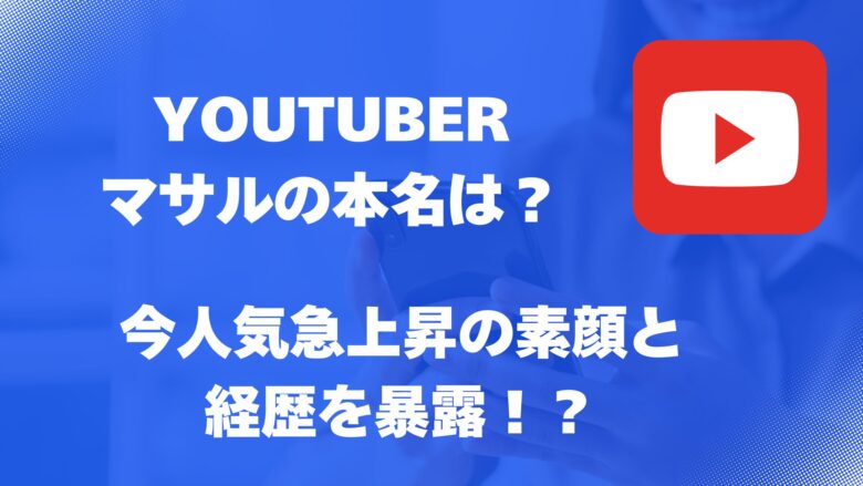 ユーチューバーのマサルの本名は？今人気急上昇の素顔と経歴を暴露！？