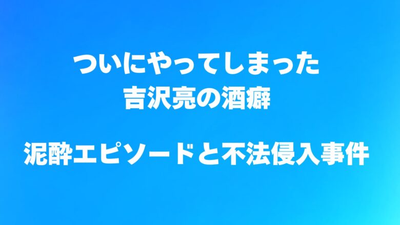 吉沢亮の酒癖