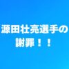 源田壮亮、謝罪