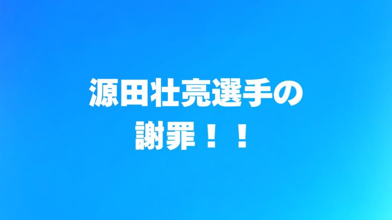 源田壮亮、謝罪