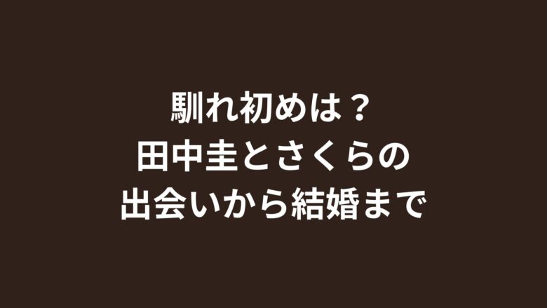【馴れ初めはドラマ共演】田中圭とさくらの出会いから結婚、現在の家族までを完全解説！