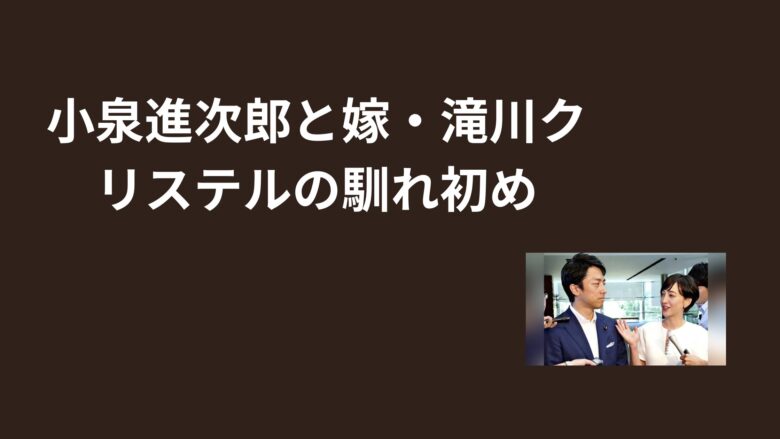 小泉進次郎と嫁・滝川クリステルの馴れ初めの秘密！
